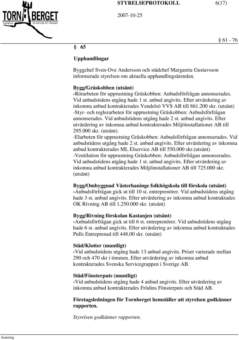 Efter utvärdering av inkomna anbud kontrakterades Vendelsö VVS AB till 861.200 skr. (utsänt) -Styr- och reglerarbeten för upprustning Gräskobben: Anbudsförfrågan annonserades.