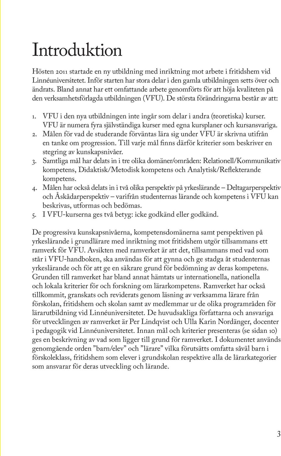 VFU i den nya utbildningen inte ingår som delar i andra (teoretiska) kurser. VFU är numera fyra självständiga kurser med egna kursplaner och kursansvariga. 2.