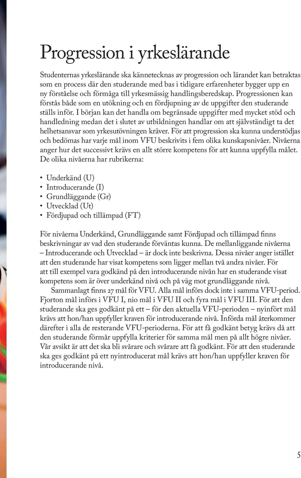 I början kan det handla om begränsade uppgifter med mycket stöd och handledning medan det i slutet av utbildningen handlar om att självständigt ta det helhetsansvar som yrkesutövningen kräver.