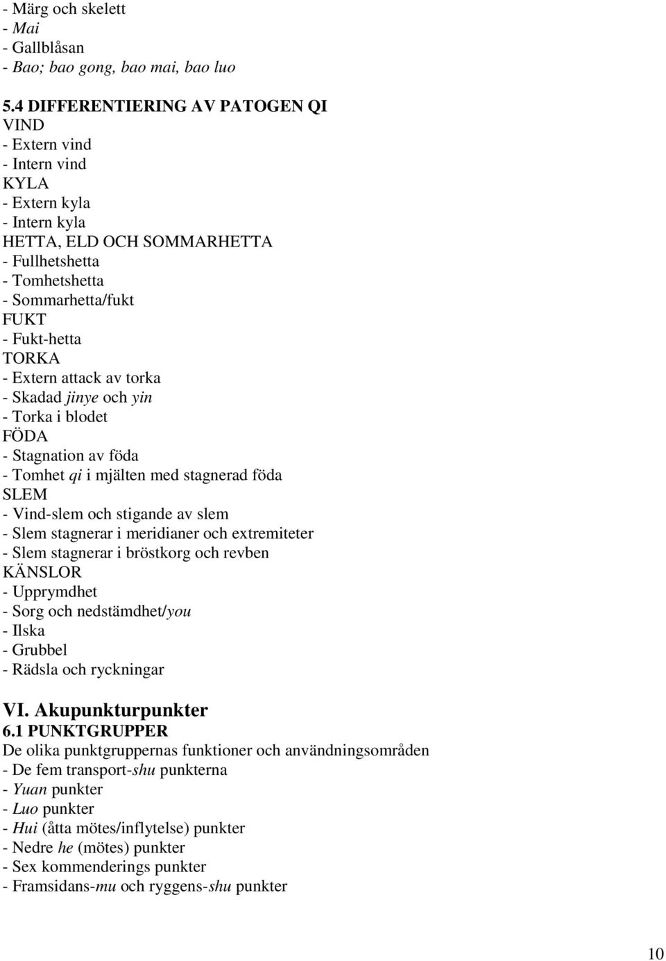 - Extern attack av torka - Skadad jinye och yin - Torka i blodet FÖDA - Stagnation av föda - Tomhet qi i mjälten med stagnerad föda SLEM - Vind-slem och stigande av slem - Slem stagnerar i meridianer