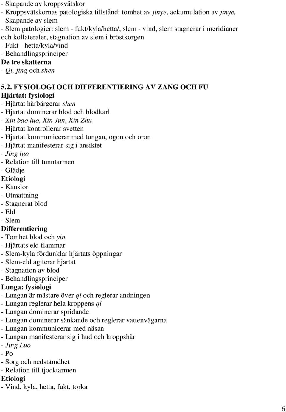 FYSIOLOGI OCH DIFFERENTIERING AV ZANG OCH FU Hjärtat: fysiologi - Hjärtat härbärgerar shen - Hjärtat dominerar blod och blodkärl - Xin bao luo, Xin Jun, Xin Zhu - Hjärtat kontrollerar svetten -