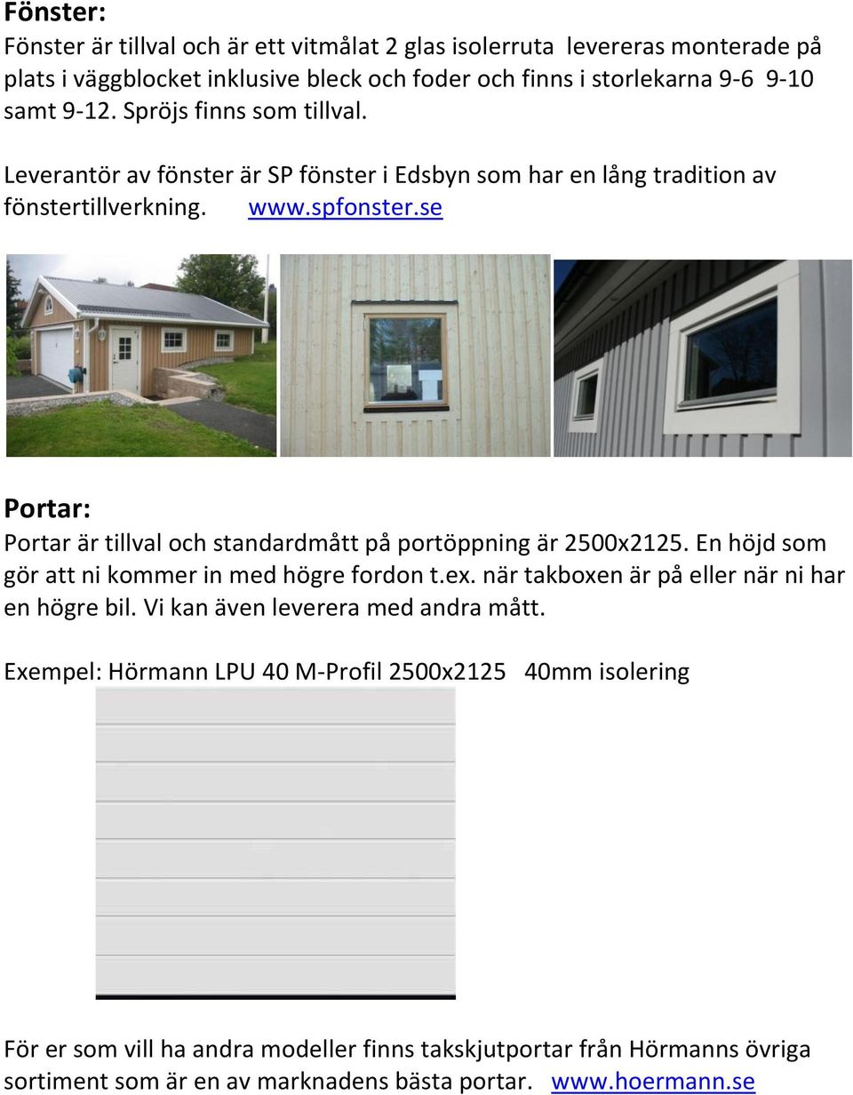 se Portar: Portar är tillval och standardmått på portöppning är 2500x2125. En höjd som gör att ni kommer in med högre fordon t.ex. när takboxen är på eller när ni har en högre bil.