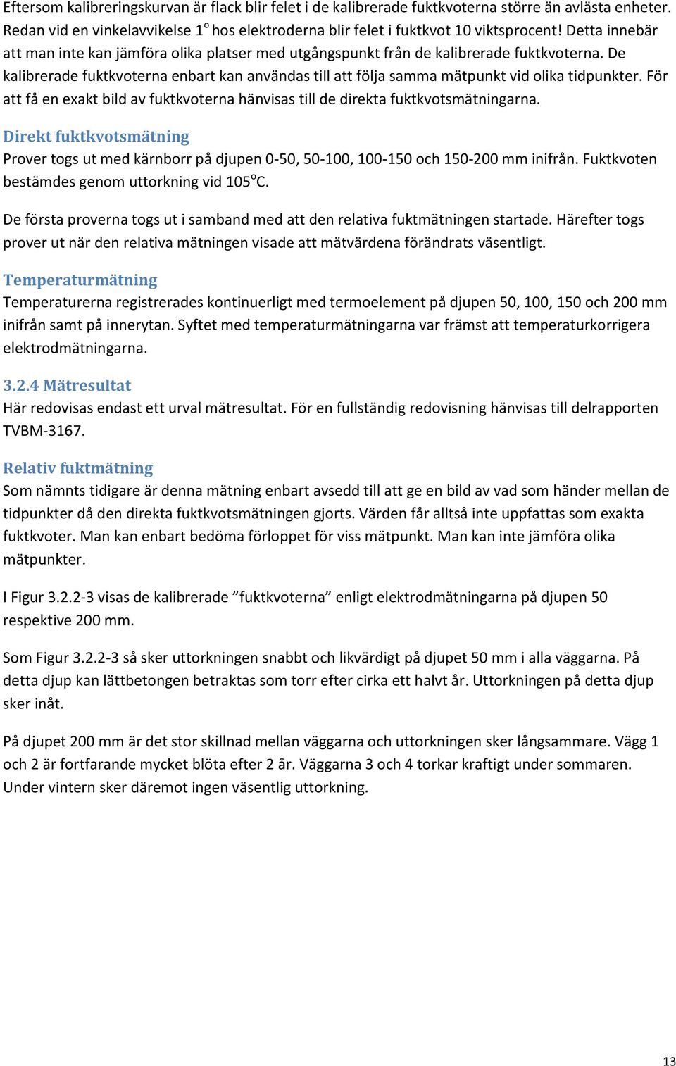 De kalibrerade fuktkvoterna enbart kan användas till att följa samma mätpunkt vid olika tidpunkter. För att få en exakt bild av fuktkvoterna hänvisas till de direkta fuktkvotsmätningarna.