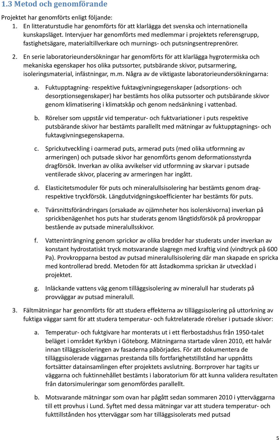 En serie laboratorieundersökningar har genomförts för att klarlägga hygrotermiska och mekaniska egenskaper hos olika putssorter, putsbärande skivor, putsarmering, isoleringsmaterial, infästningar, m.