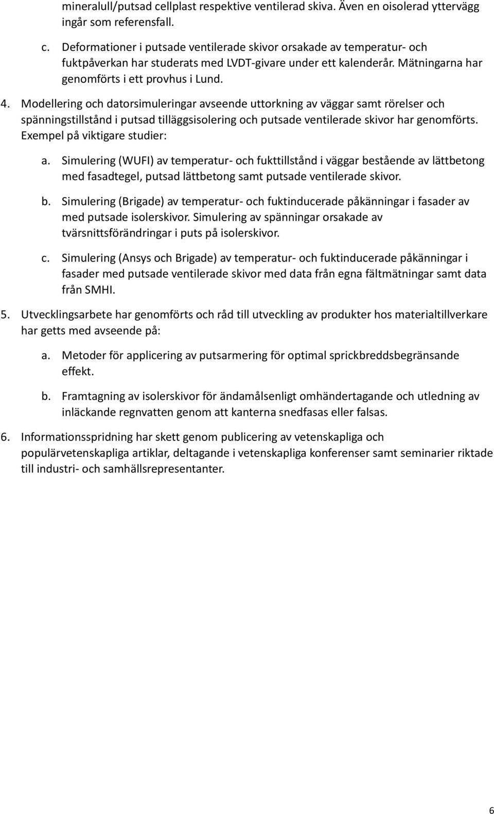 Modellering och datorsimuleringar avseende uttorkning av väggar samt rörelser och spänningstillstånd i putsad tilläggsisolering och putsade ventilerade skivor har genomförts.