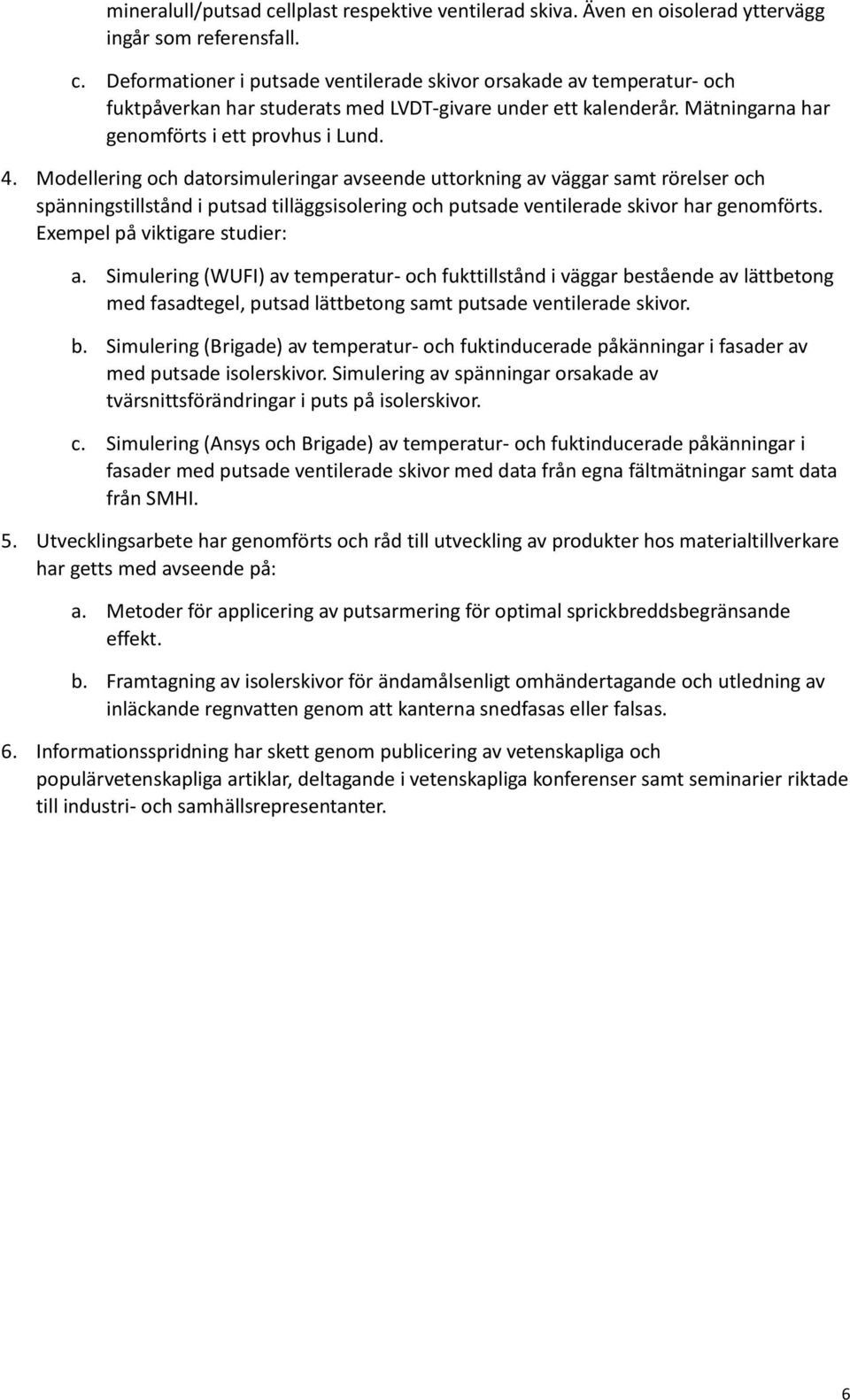 Modellering och datorsimuleringar avseende uttorkning av väggar samt rörelser och spänningstillstånd i putsad tilläggsisolering och putsade ventilerade skivor har genomförts.