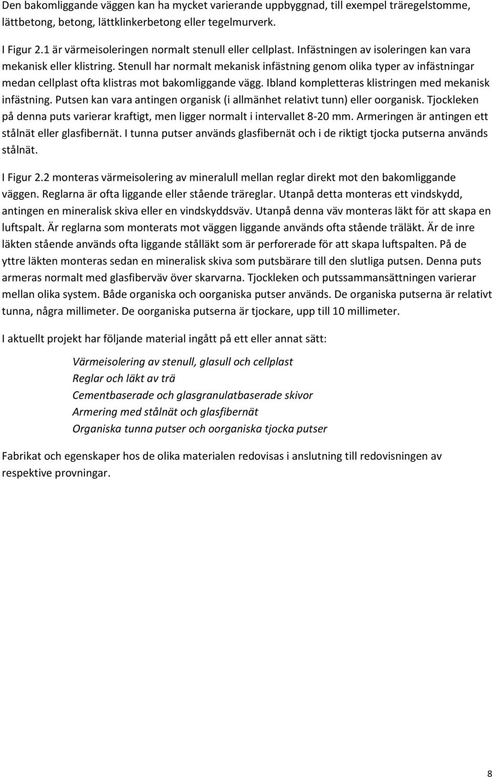 Stenull har normalt mekanisk infästning genom olika typer av infästningar medan cellplast ofta klistras mot bakomliggande vägg. Ibland kompletteras klistringen med mekanisk infästning.