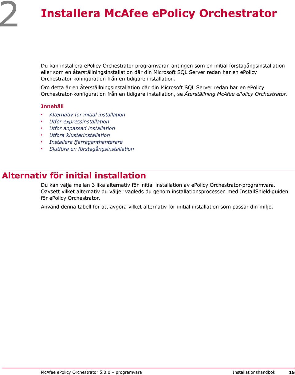 Om detta är en återställningsinstallation där din Microsoft SQL Server redan har en epolicy Orchestrator konfiguration från en tidigare installation, se Återställning McAfee epolicy Orchestrator.
