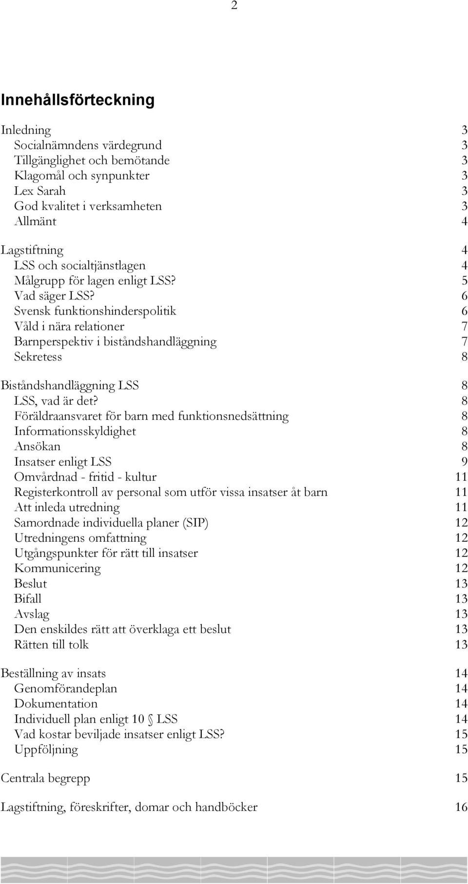 6 Svensk funktionshinderspolitik 6 Våld i nära relationer 7 Barnperspektiv i biståndshandläggning 7 Sekretess 8 Biståndshandläggning LSS 8 LSS, vad är det?