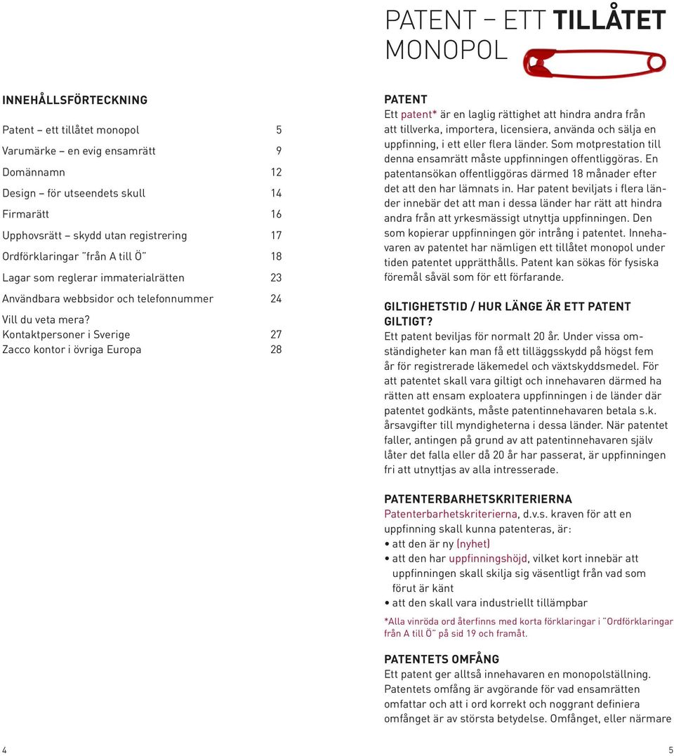 Kontaktpersoner i Sverige 27 Zacco kontor i övriga Europa 28 Patent Ett patent* är en laglig rättighet att hindra andra från att tillverka, importera, licensiera, använda och sälja en uppfinning, i