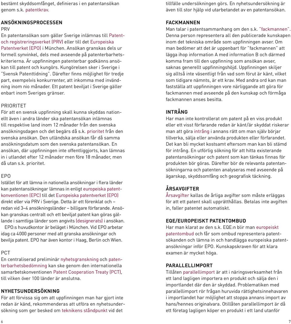 Ansökan granskas dels ur formell synvinkel, dels med avseende på patenterbarhetskriterierna. Är uppfinningen patenterbar godkänns ansökan till patent och kungörs.