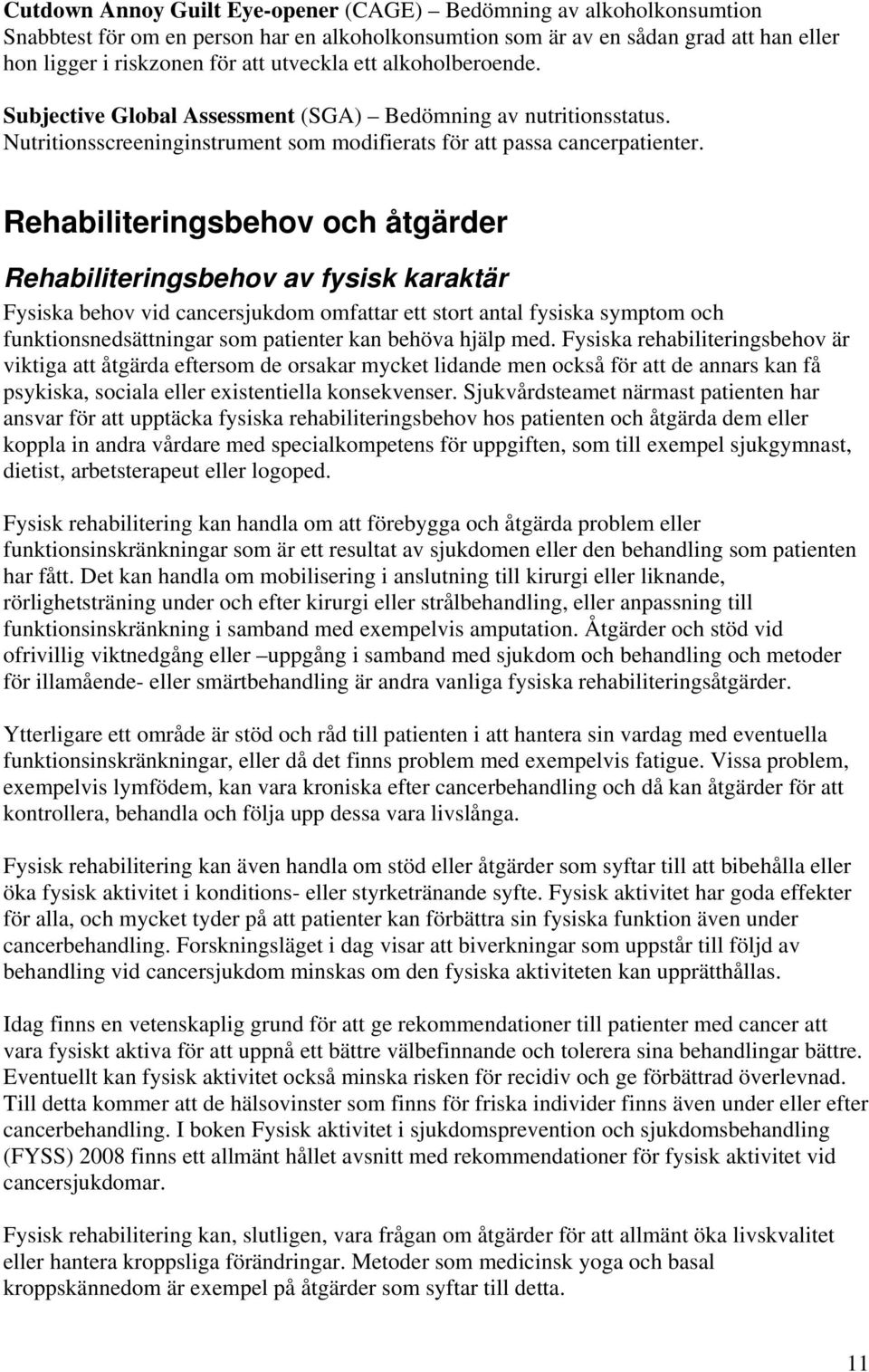 Rehabiliteringsbehov och åtgärder Rehabiliteringsbehov av fysisk karaktär Fysiska behov vid cancersjukdom omfattar ett stort antal fysiska symptom och funktionsnedsättningar som patienter kan behöva