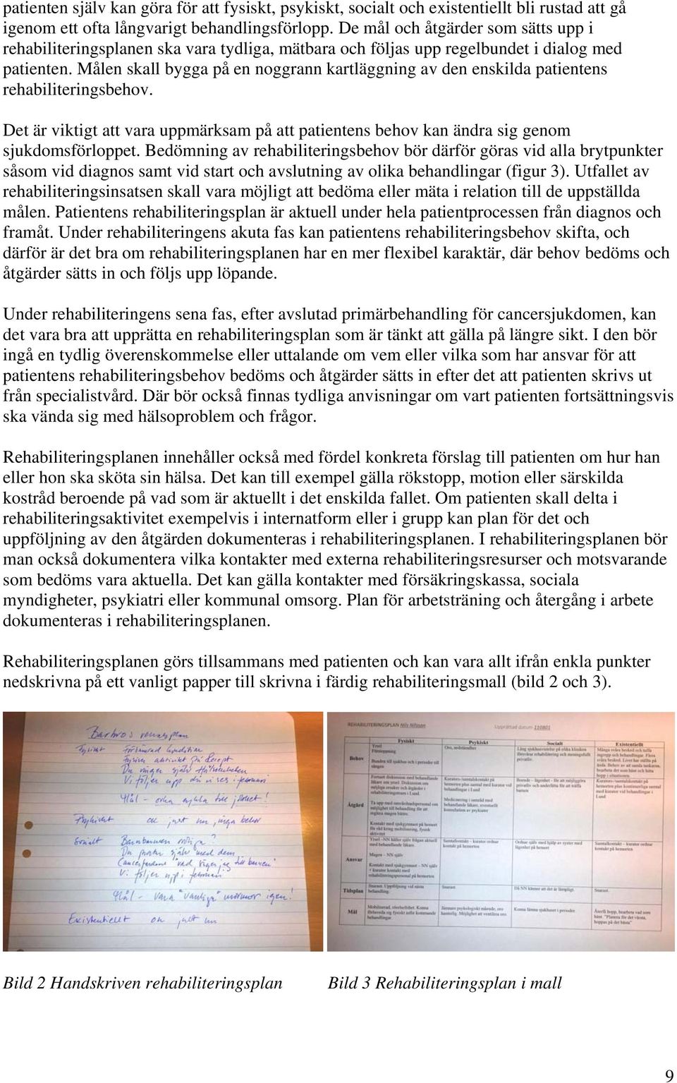 Målen skall bygga på en noggrann kartläggning av den enskilda patientens rehabiliteringsbehov. Det är viktigt att vara uppmärksam på att patientens behov kan ändra sig genom sjukdomsförloppet.