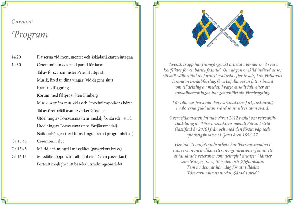 och Stockholmspolisens körer Tal av överbefälhavare Sverker Göranson Utdelning av Försvarsmaktens medalj för sårade i strid Utdelning av Försvarsmaktens förtjänstmedalj Nationalsången (text finns