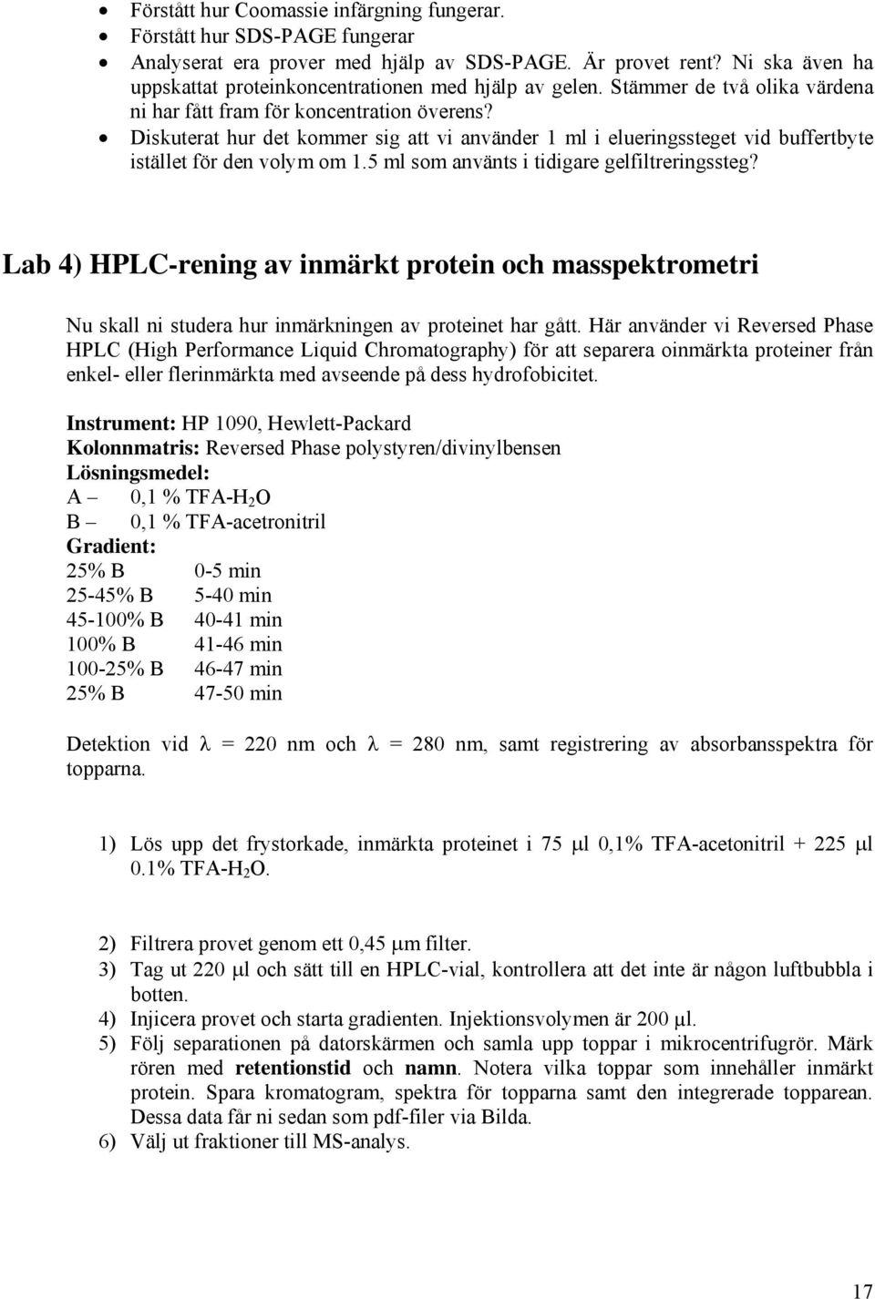 Diskuterat hur det kommer sig att vi använder 1 ml i elueringssteget vid buffertbyte istället för den volym om 1.5 ml som använts i tidigare gelfiltreringssteg?