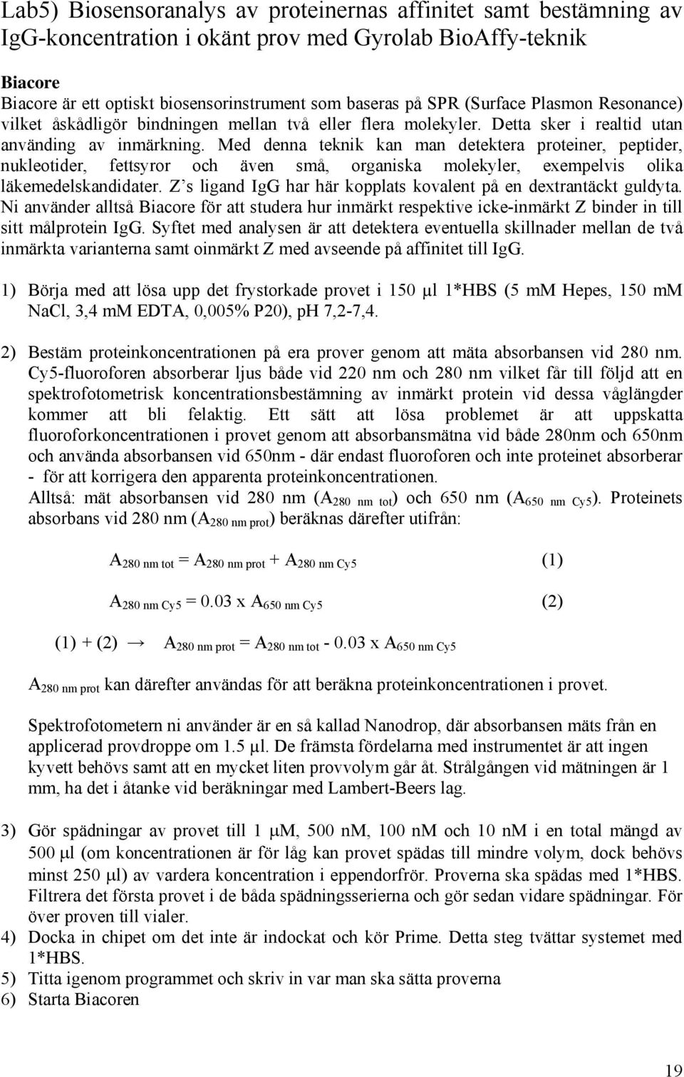 Med denna teknik kan man detektera proteiner, peptider, nukleotider, fettsyror och även små, organiska molekyler, exempelvis olika läkemedelskandidater.