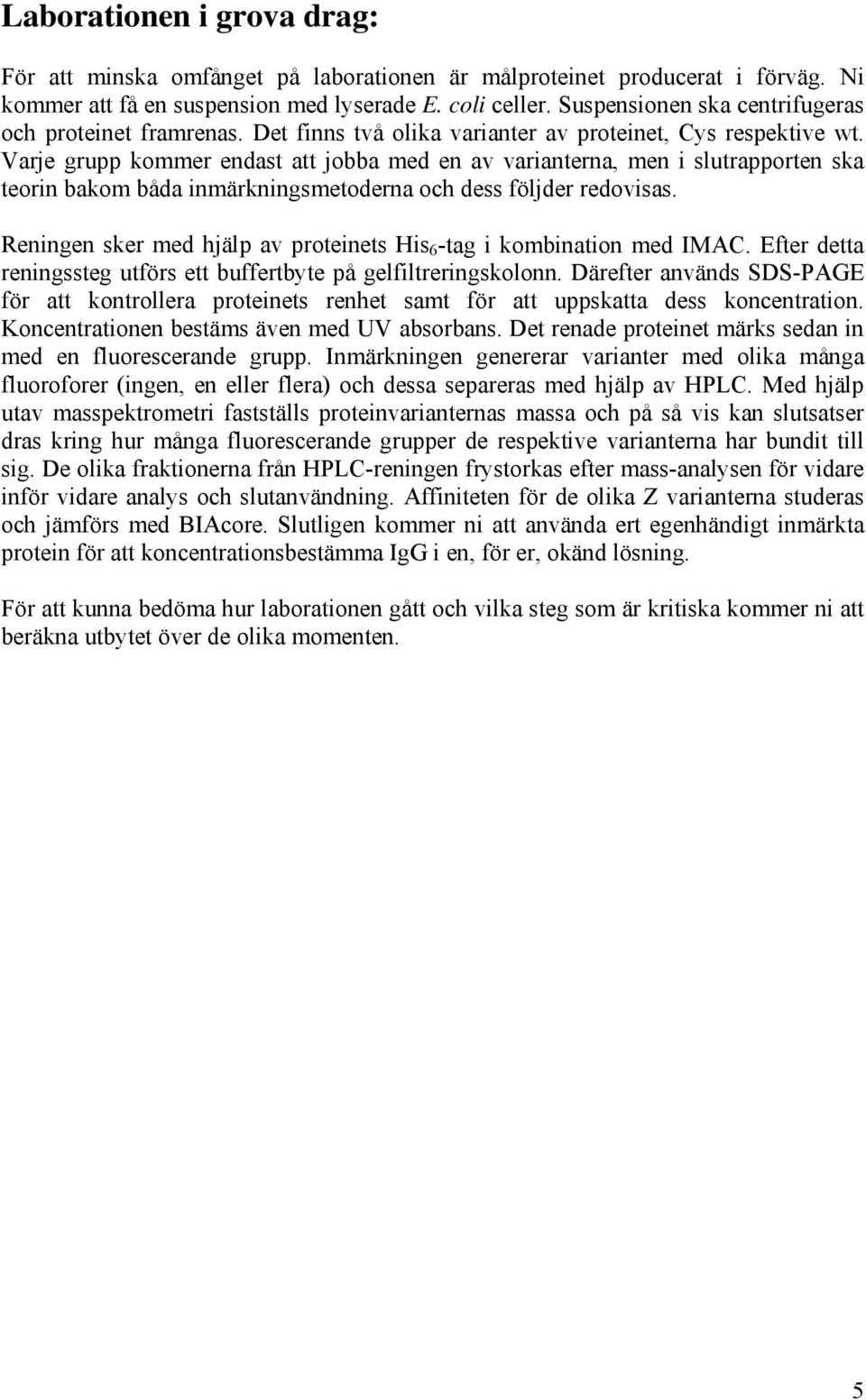 Varje grupp kommer endast att jobba med en av varianterna, men i slutrapporten ska teorin bakom båda inmärkningsmetoderna och dess följder redovisas.