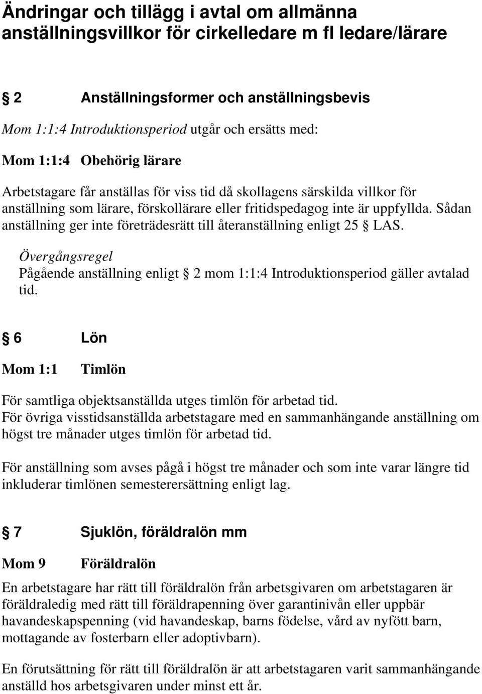 Sådan anställning ger inte företrädesrätt till återanställning enligt 25 LAS. Övergångsregel Pågående anställning enligt 2 mom 1:1:4 Introduktionsperiod gäller avtalad tid.