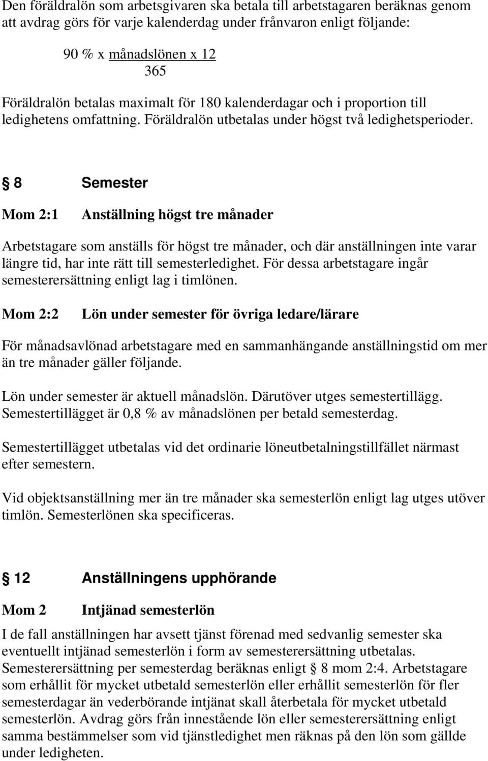 8 Semester Mom 2:1 Anställning högst tre månader Arbetstagare som anställs för högst tre månader, och där anställningen inte varar längre tid, har inte rätt till semesterledighet.