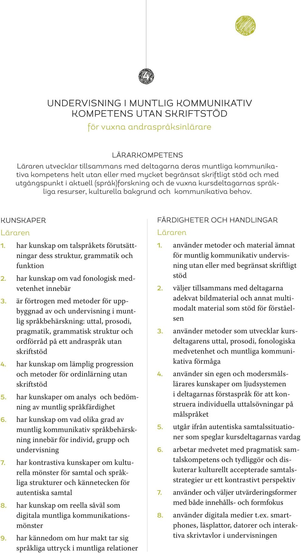har kunskap om talspråkets förutsättningar dess struktur, grammatik och funktion 2. har kunskap om vad fonologisk medvetenhet innebär 3.