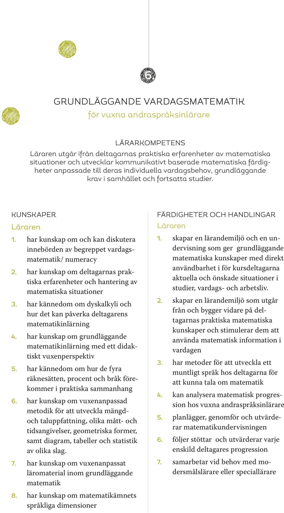 har kunskap om och kan diskutera innebörden av begreppet vardagsmatematik/ numeracy 2. har kunskap om deltagarnas praktiska erfarenheter och hantering av matematiska situationer 3.