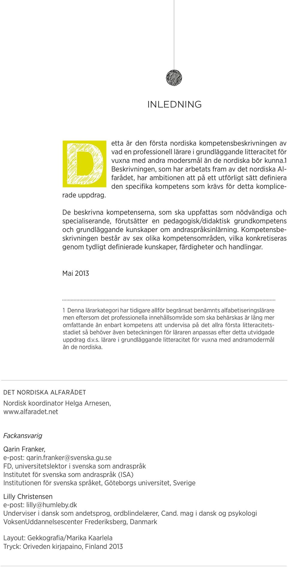 De beskrivna kompetenserna, som ska uppfattas som nödvändiga och specialiserande, förutsätter en pedagogisk/didaktisk grundkompetens och grundläggande kunskaper om andraspråksinlärning.
