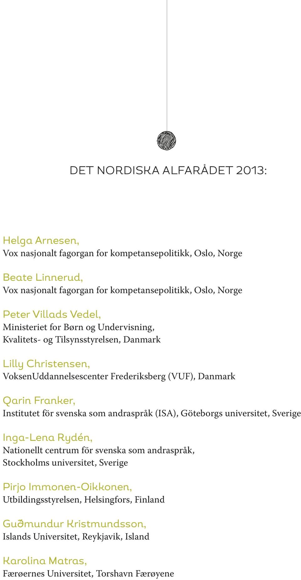 Franker, Institutet för svenska som andraspråk (ISA), Göteborgs universitet, Sverige Inga-Lena Rydén, Nationellt centrum för svenska som andraspråk, Stockholms universitet, Sverige