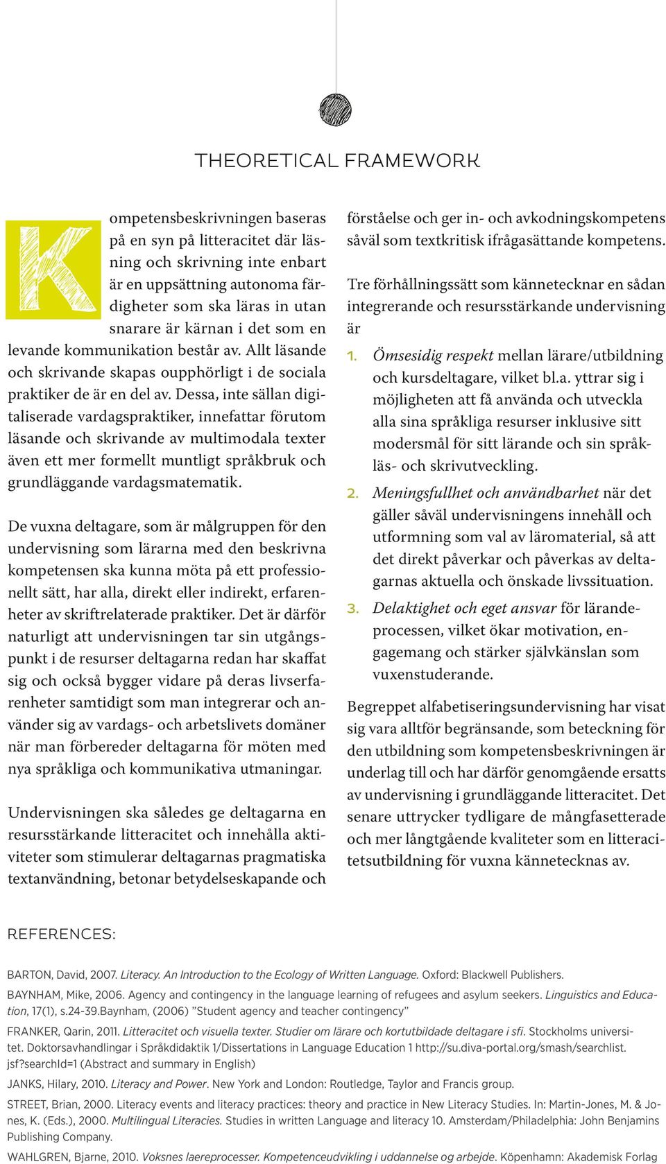 Dessa, inte sällan digitaliserade vardagspraktiker, innefattar förutom läsande och skrivande av multimodala texter även ett mer formellt muntligt språkbruk och grundläggande vardagsmatematik.