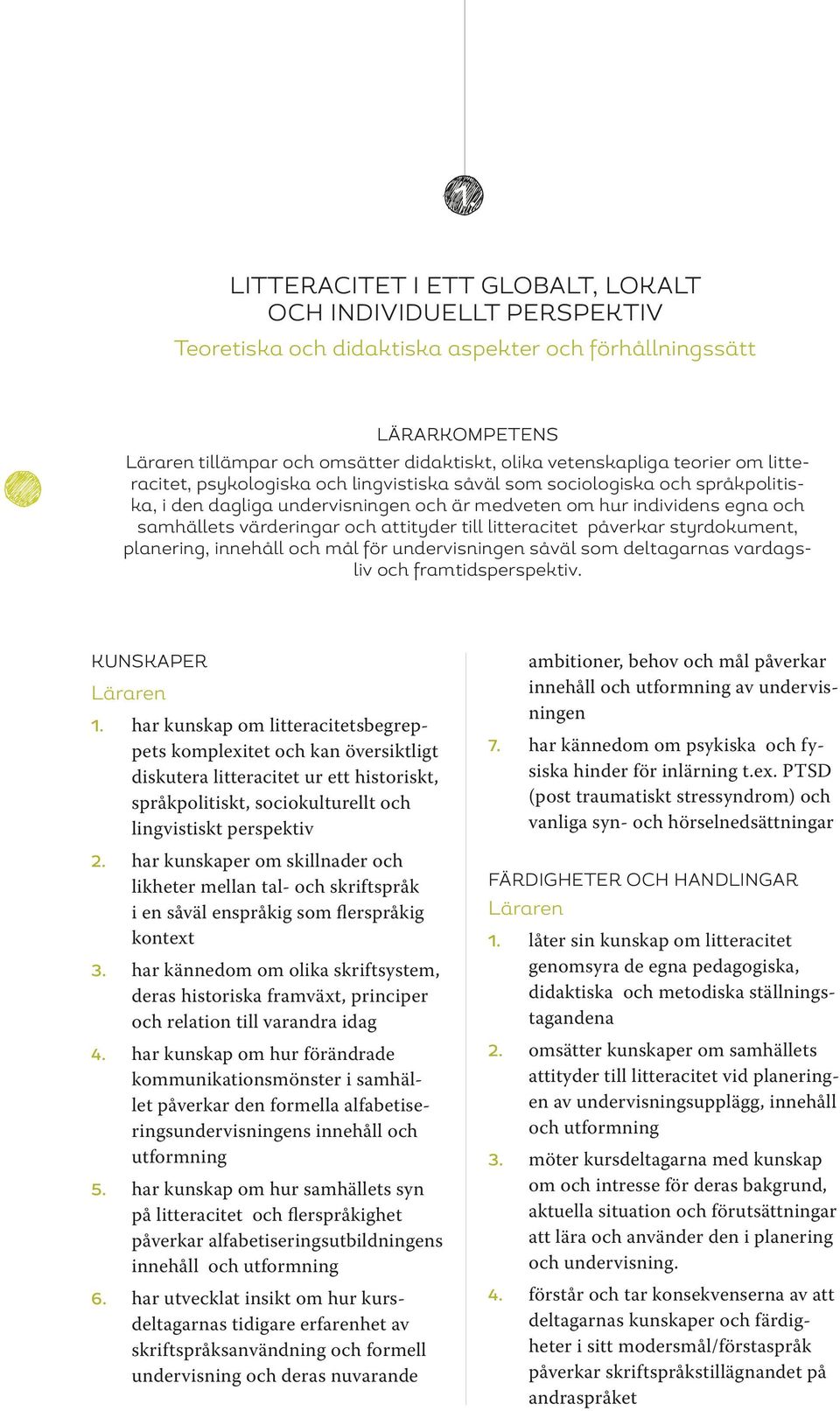 till litteracitet påverkar styrdokument, planering, innehåll och mål för undervisningen såväl som deltagarnas vardagsliv och framtidsperspektiv. Kunskaper 1.