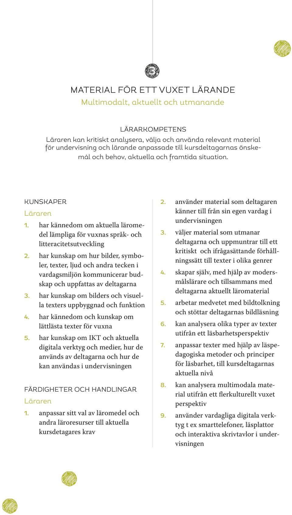 har kunskap om hur bilder, symboler, texter, ljud och andra tecken i vardagsmiljön kommunicerar budskap och uppfattas av deltagarna 3.