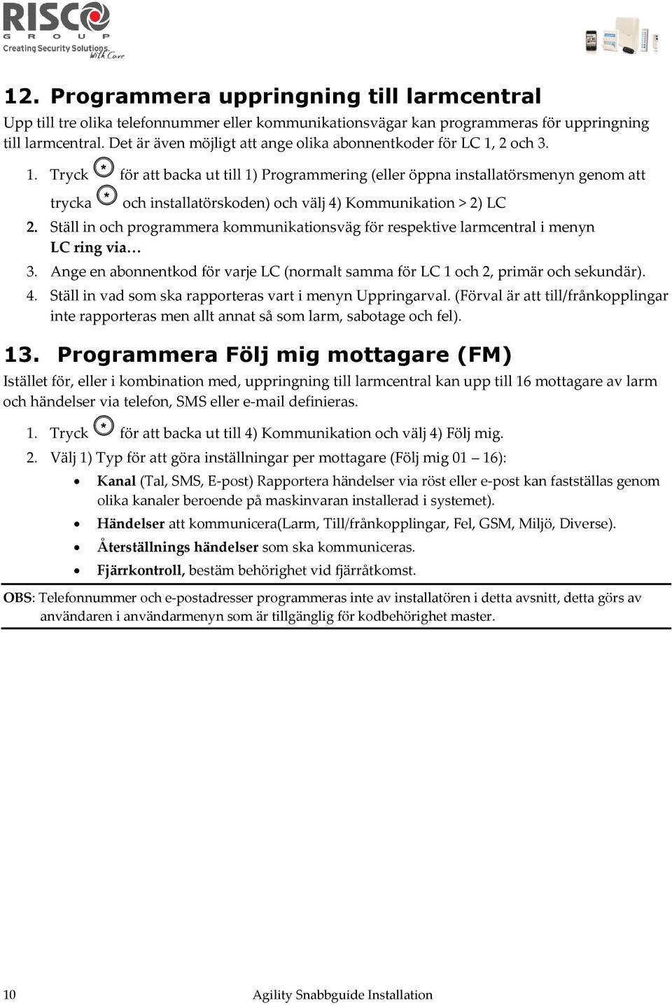 2 och 3. 1. Tryck för att backa ut till 1) Programmering (eller öppna installatörsmenyn genom att trycka och installatörskoden) och välj 4) Kommunikation > 2) LC 2.