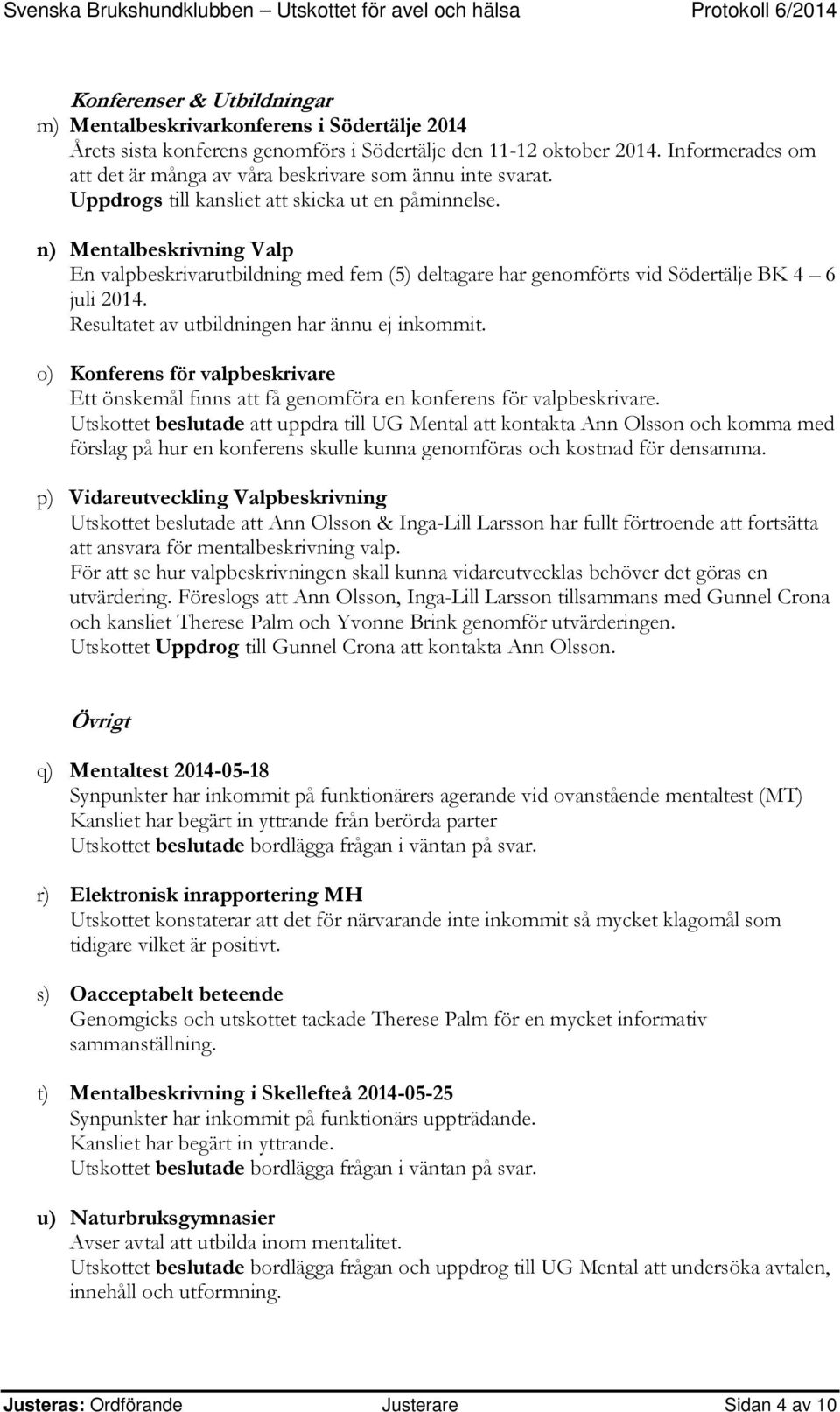 n) Mentalbeskrivning Valp En valpbeskrivarutbildning med fem (5) deltagare har genomförts vid Södertälje BK 4 6 juli 2014. Resultatet av utbildningen har ännu ej inkommit.