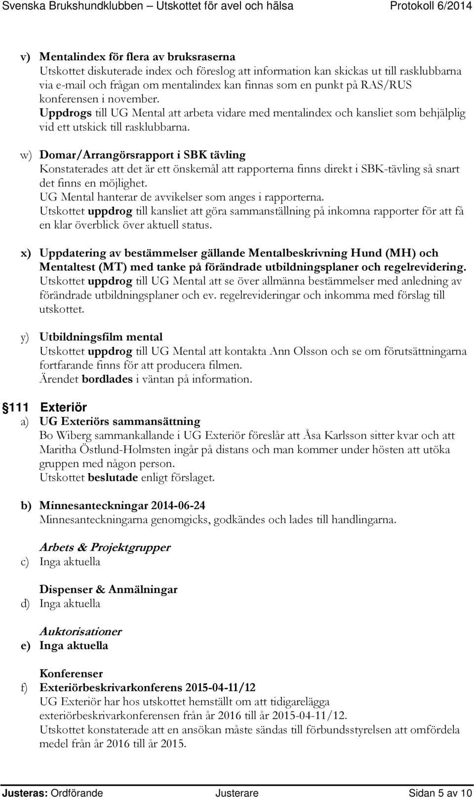 w) Domar/Arrangörsrapport i SBK tävling Konstaterades att det är ett önskemål att rapporterna finns direkt i SBK-tävling så snart det finns en möjlighet.