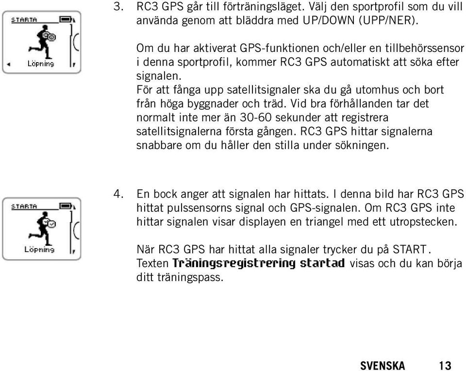 För att fånga upp satellitsignaler ska du gå utomhus och bort från höga byggnader och träd.