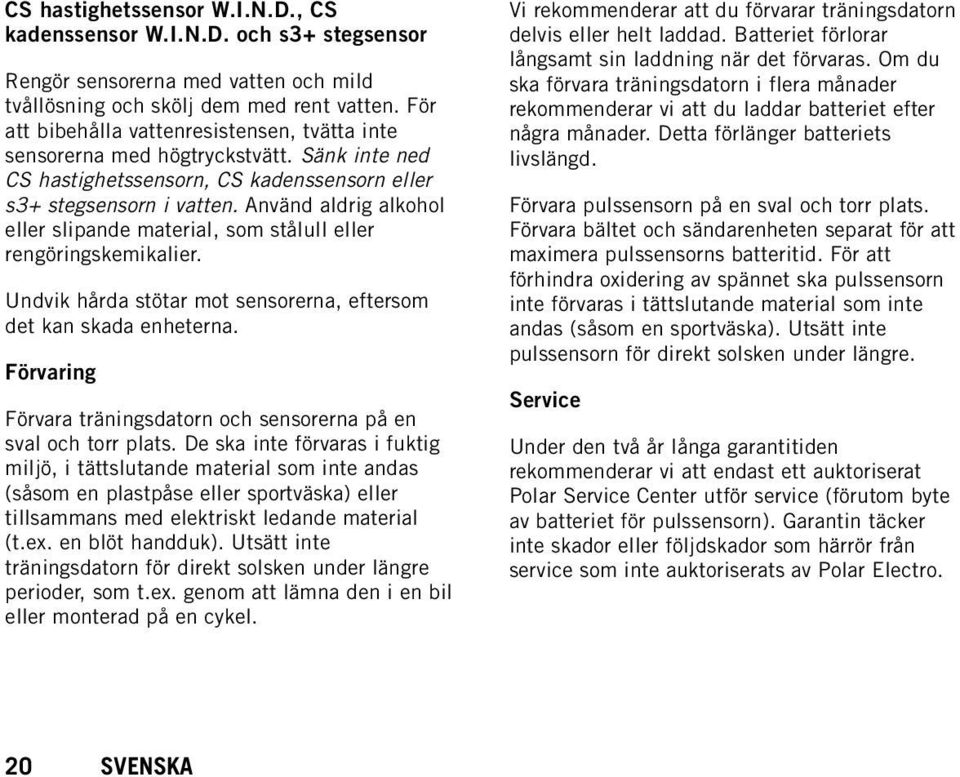 Använd aldrig alkohol eller slipande material, som stålull eller rengöringskemikalier. Undvik hårda stötar mot sensorerna, eftersom det kan skada enheterna.