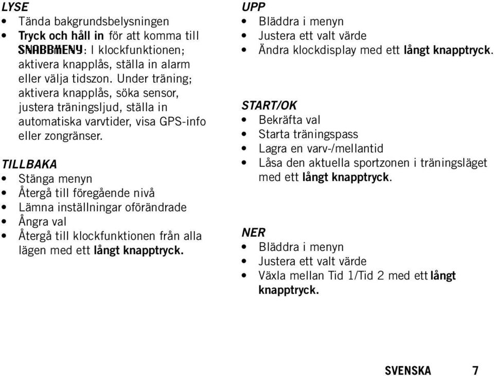 TILLBAKA Stänga menyn Återgå till föregående nivå Lämna inställningar oförändrade Ångra val Återgå till klockfunktionen från alla lägen med ett långt knapptryck.