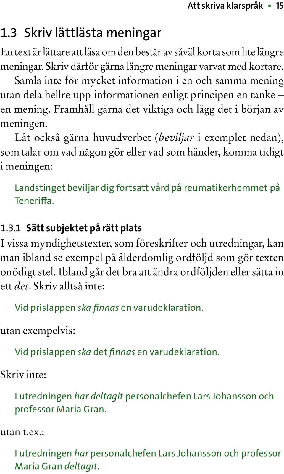 Låt också gärna huvudverbet (beviljar i exemplet nedan), som talar om vad någon gör eller vad som händer, komma tidigt i meningen: Landstinget beviljar dig fortsatt vård på reumatikerhemmet på