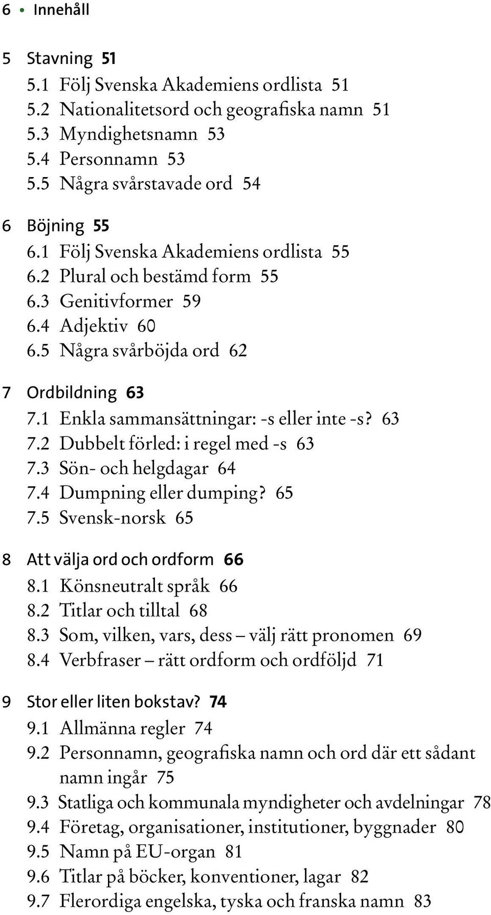 63 7.2 Dubbelt förled: i regel med -s 63 7.3 Sön- och helgdagar 64 7.4 Dumpning eller dumping? 65 7.5 Svensk-norsk 65 8 Att välja ord och ordform 66 8.1 Könsneutralt språk 66 8.