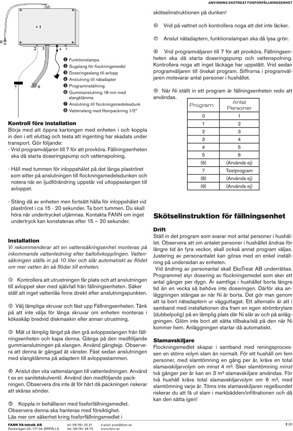 Vattenslang med fiberpackning 1/2" Kontroll före installation Börja med att öppna kartongen med enheten i och koppla in den i ett eluttag och testa att ingenting har skadats under transport.