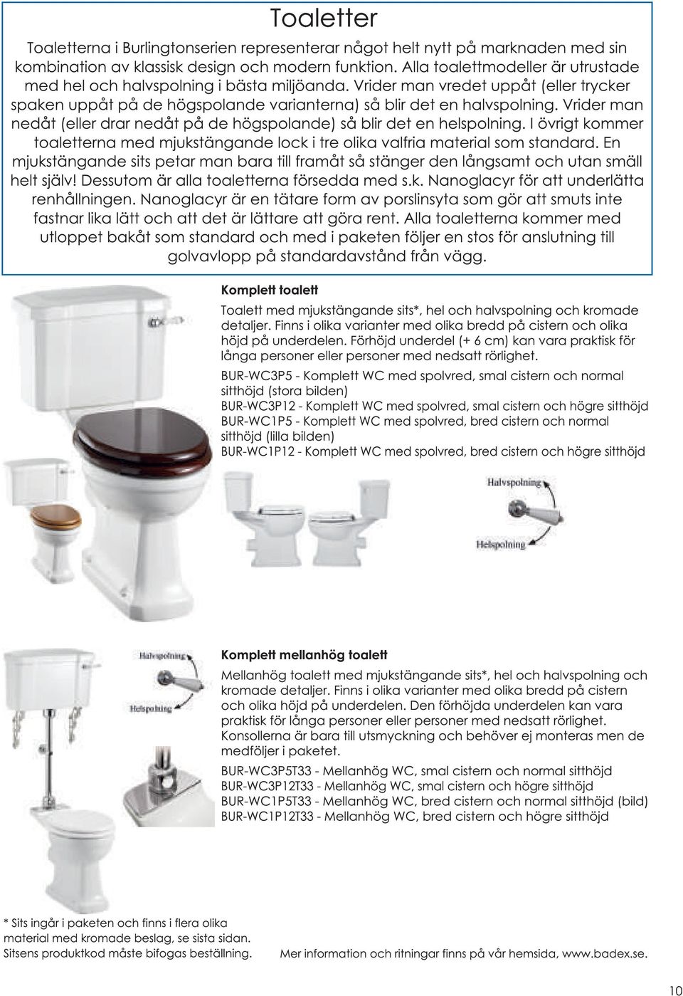 Vrider man nedåt (eller drar nedåt på de högspolande) så blir det en helspolning. I övrigt kommer toaletterna med mjukstängande lock i tre olika valfria material som standard.