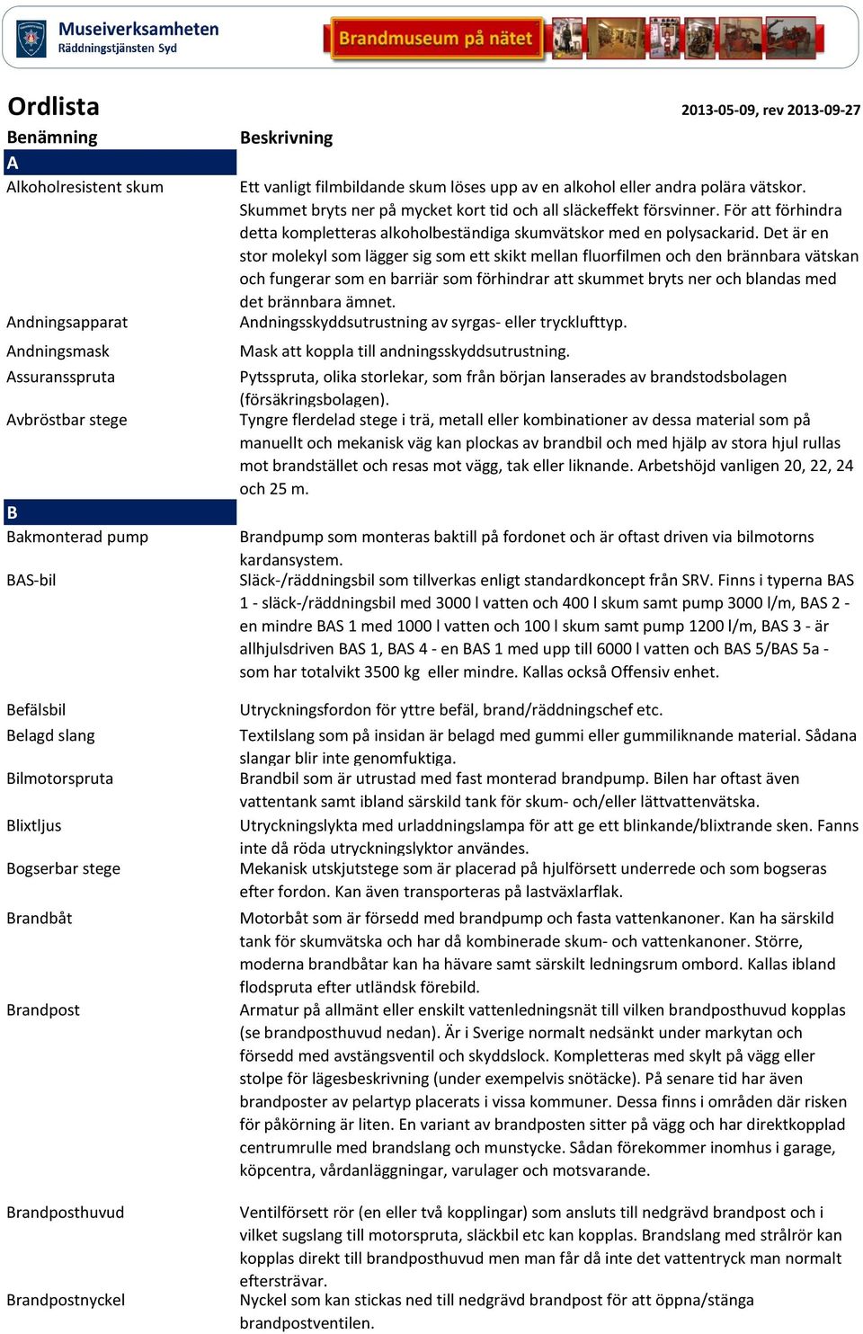 För att förhindra detta kompletteras alkoholbeständiga skumvätskor med en polysackarid.