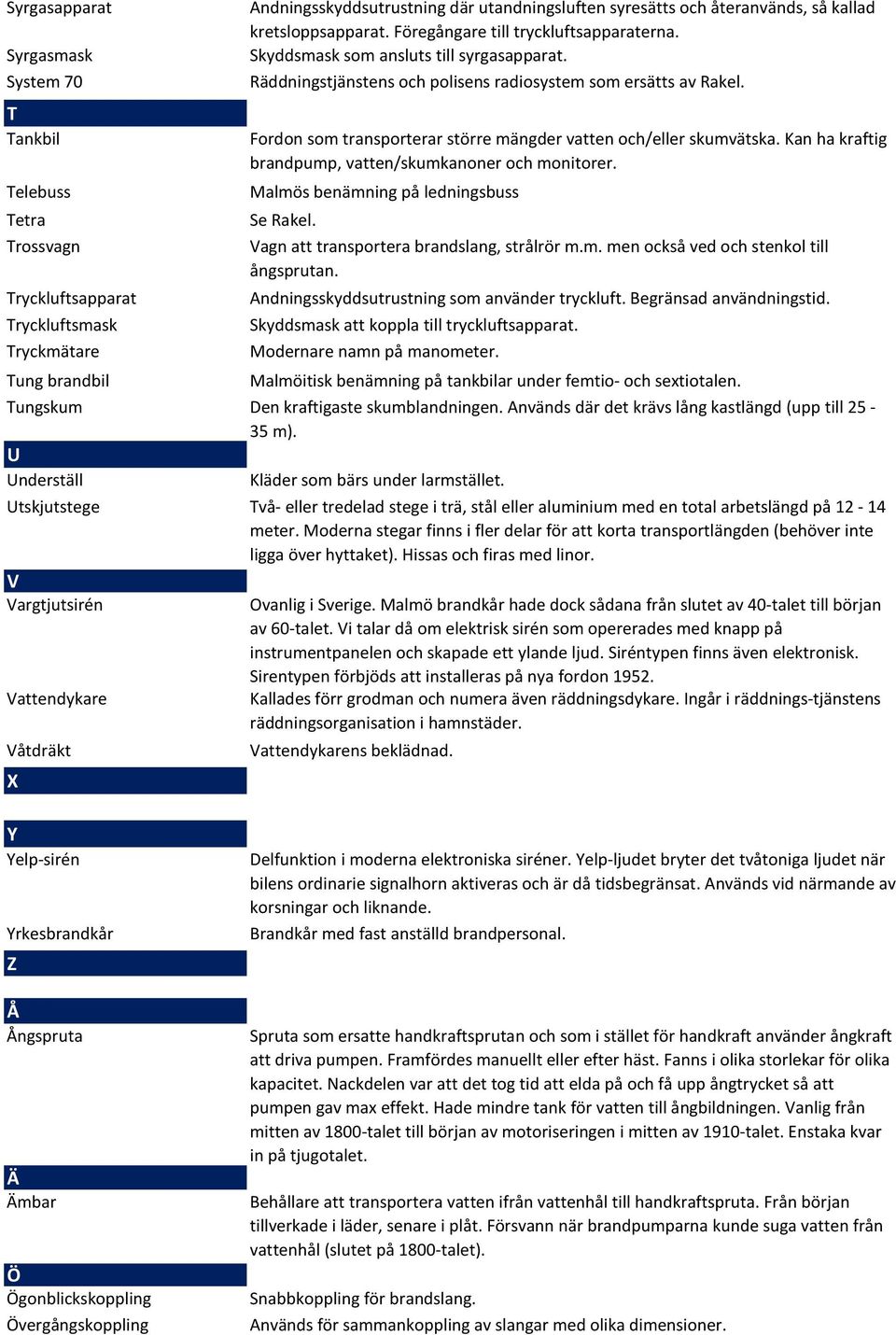 Fordon som transporterar större mängder vatten och/eller skumvätska. Kan ha kraftig brandpump, vatten/skumkanoner och monitorer. Malmös benämning på ledningsbuss Se Rakel.