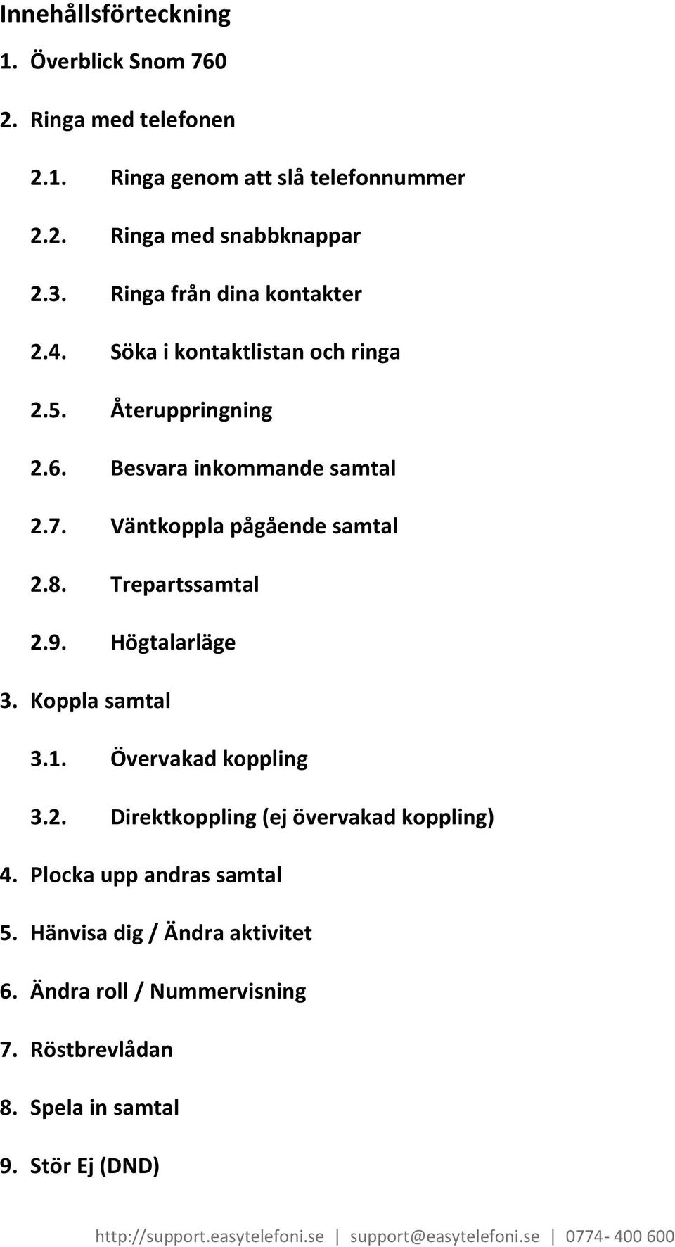 Väntkoppla pågående samtal 2.8. Trepartssamtal 2.9. Högtalarläge 3. Koppla samtal 3.1. Övervakad koppling 3.2. Direktkoppling (ej övervakad koppling) 4.