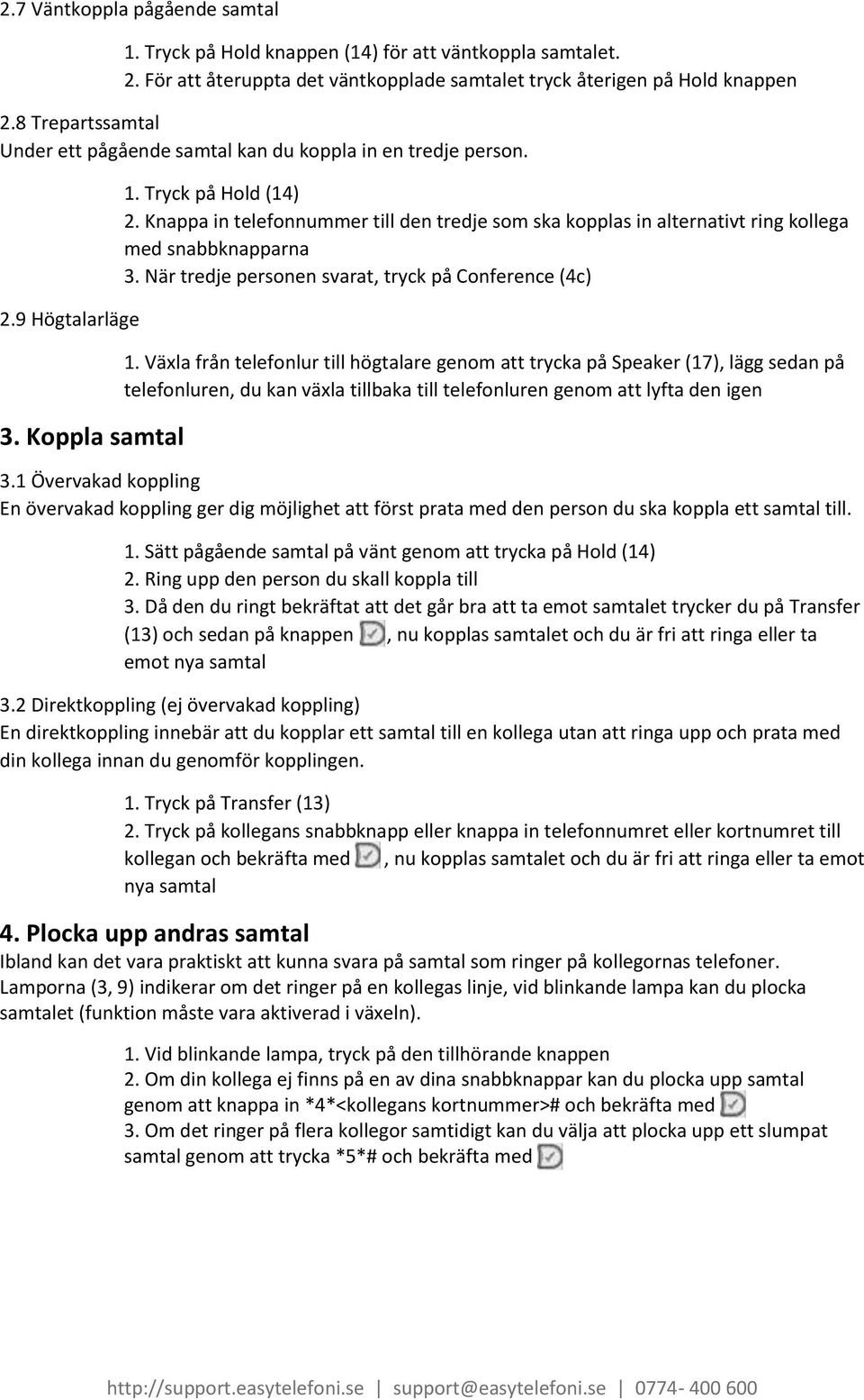 Knappa in telefonnummer till den tredje som ska kopplas in alternativt ring kollega med snabbknapparna 3. När tredje personen svarat, tryck på Conference (4c) 1.