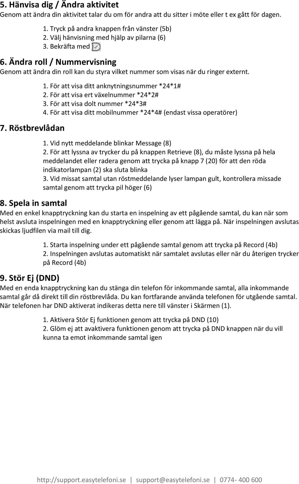 För att visa ditt anknytningsnummer *24*1# 2. För att visa ert växelnummer *24*2# 3. För att visa dolt nummer *24*3# 4. För att visa ditt mobilnummer *24*4# (endast vissa operatörer) 1.
