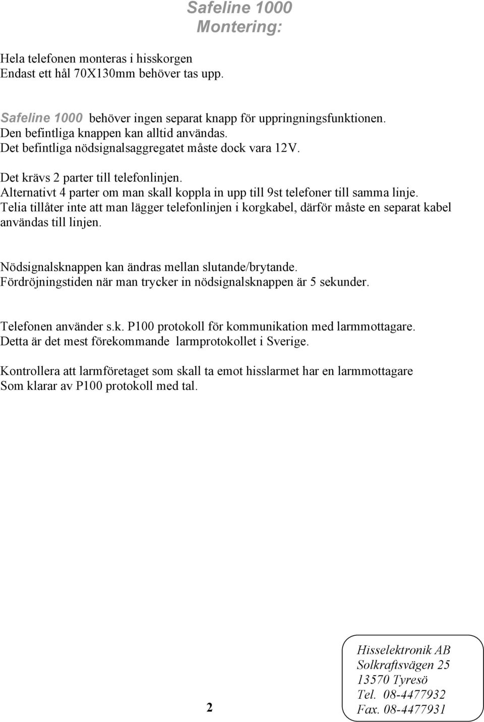 Alternativt 4 parter om man skall koppla in upp till 9st telefoner till samma linje. Telia tillåter inte att man lägger telefonlinjen i korgkabel, därför måste en separat kabel användas till linjen.