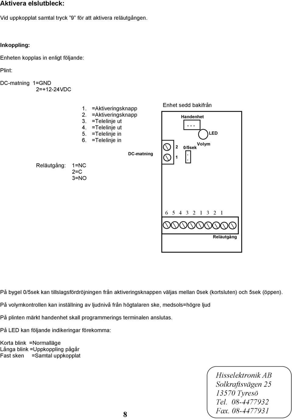 . LED 6 5 4 3 2 1 3 2 1 Reläutgång På bygel 0/5sek kan tillslagsfördröjningen från aktiveringsknappen väljas mellan 0sek (kortsluten) och 5sek (öppen).