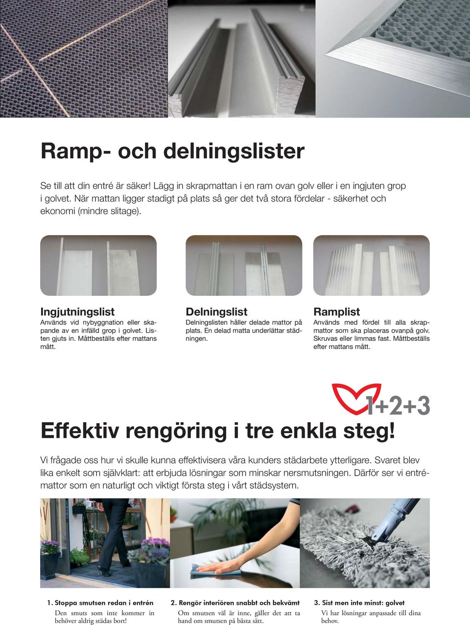 Listen gjuts in. Måttbeställs efter mattans mått. Delningslist Delningslisten håller delade mattor på plats. En delad matta underlättar städningen.