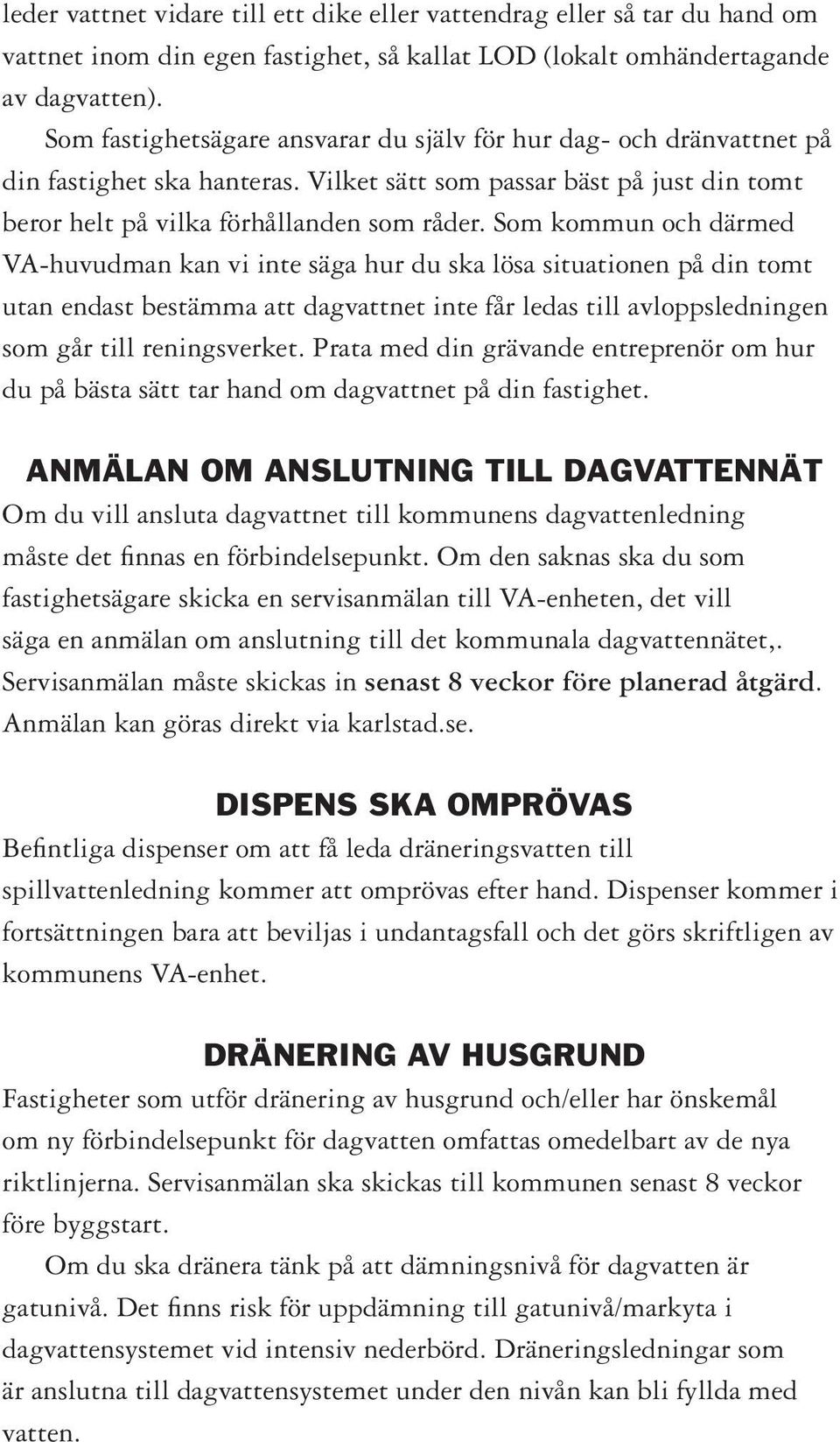 Som kommun och därmed VA-huvudman kan vi inte säga hur du ska lösa situationen på din tomt utan endast bestämma att dagvattnet inte får ledas till avloppsledningen som går till reningsverket.