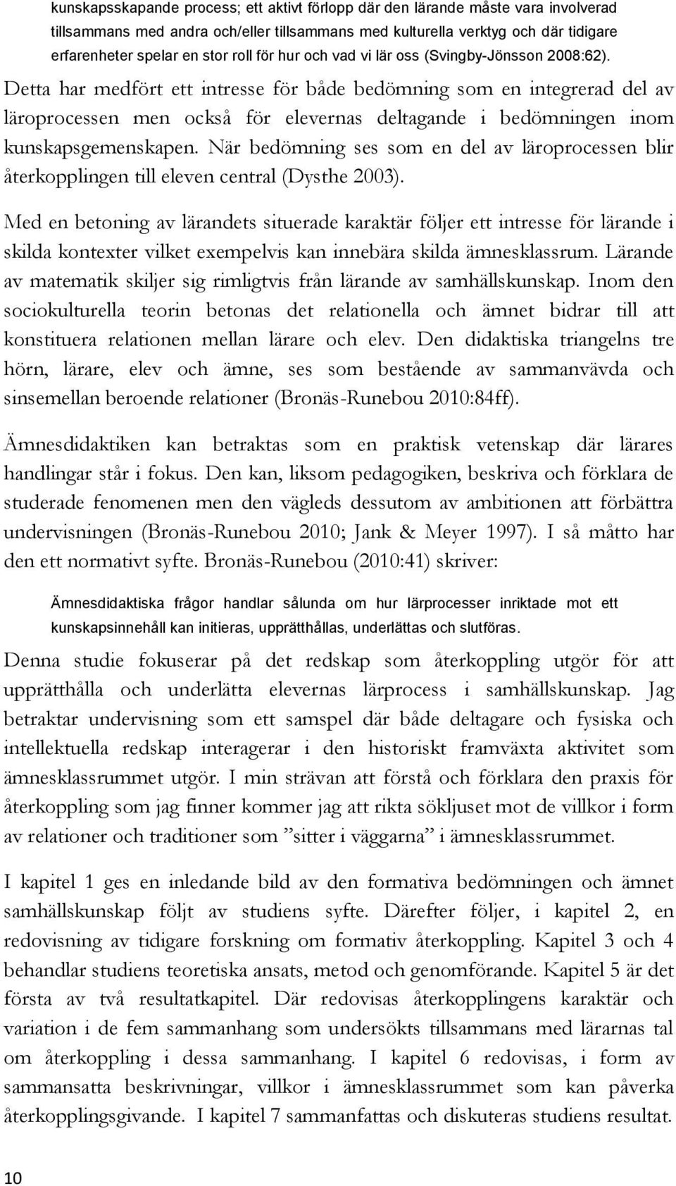 Detta har medfört ett intresse för både bedömning som en integrerad del av läroprocessen men också för elevernas deltagande i bedömningen inom kunskapsgemenskapen.